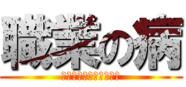 職業の病 (終わったら抜けていい！)