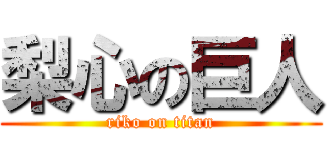 梨心の巨人 (riko on titan)