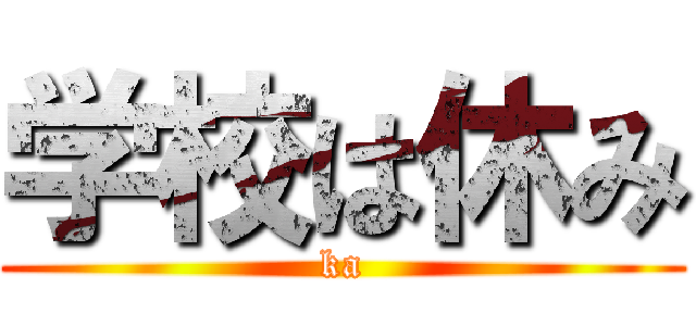 学校は休み (ka)