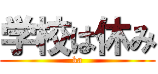 学校は休み (ka)