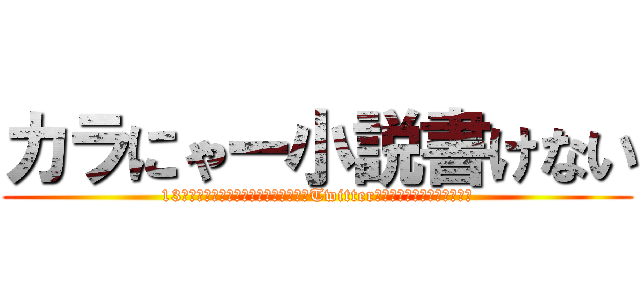 カラにゃー小説書けない (13本の、金曜日。是非見てね。詳しくはTwitterで検索検索ｩ⤴︎︎︎⤴︎︎)