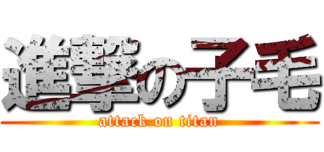 進撃の子毛 (attack on titan)
