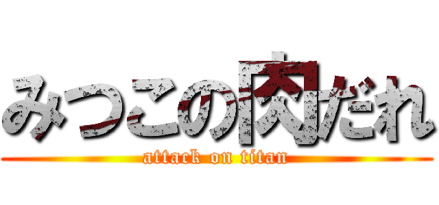 みつこの肉だれ (attack on titan)