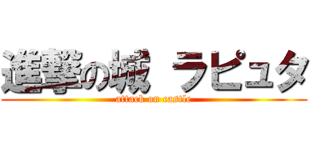 進撃の城 ラピュタ (attack on castle)