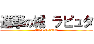 進撃の城 ラピュタ (attack on castle)