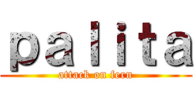 ｐａｌｉｔａ (attack on fern)
