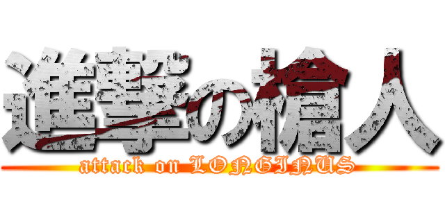 進撃の槍人 (attack on LONGINUS)