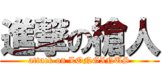 進撃の槍人 (attack on LONGINUS)