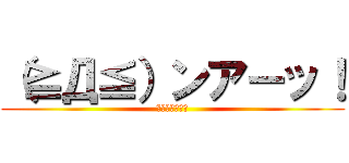 （≧Д≦）ンアーッ！ (イキスギィ！！)