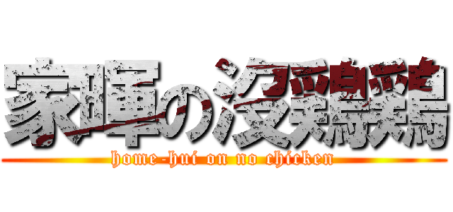 家暉の沒鶏鶏 (home-hui on no chicken)
