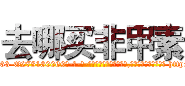 去哪买非甲素 (去哪买非甲素【电-186x2687x6963-Q278180069元-吉-药-业】我们做的是长期生意,靠的是老客户长期支持 http://sngk.net/Gv1vuJ
)