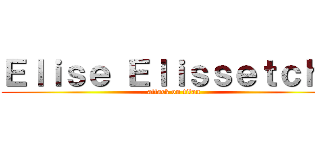 Ｅｌｉｓｅ Ｅｌｉｓｓｅｔｃｈｅ (attack on titan)