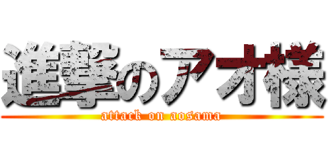 進撃のアオ様 (attack on aosama)