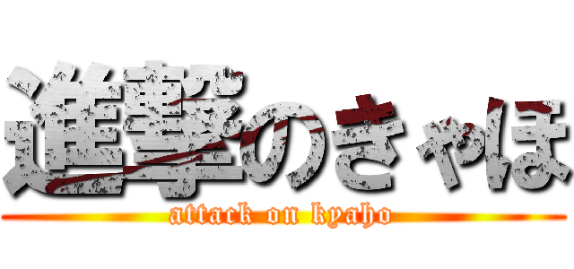 進撃のきゃほ (attack on kyaho)