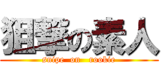 狙撃の素人 (snipe  on   rookie)