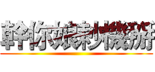 幹你娘耖機掰 ()