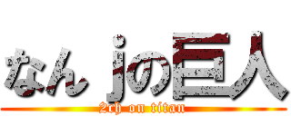 なんｊの巨人 (2ch on titan)