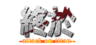 終於 (attack on titan)