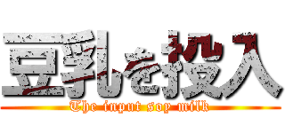 豆乳を投入 (The input soy milk)