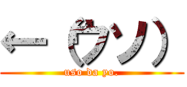 ←（ウソ） (uso da yo.)