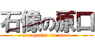 石像の原口 (haraguchi  is  moai)