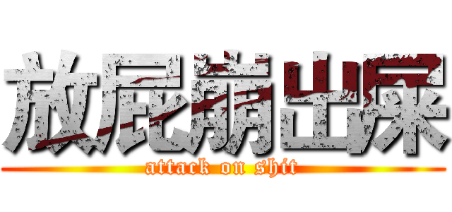 放屁崩出屎 (attack on shit)