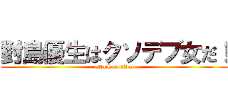 對島優生はクソデブ女だ！ (attack on titan)