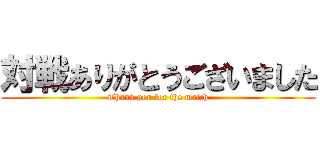 対戦ありがとうございました (Thank you for the match)