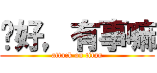 你好，有事嘛 (attack on titan)