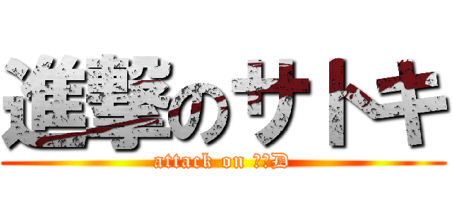 進撃のサトキ (attack on ホンD)