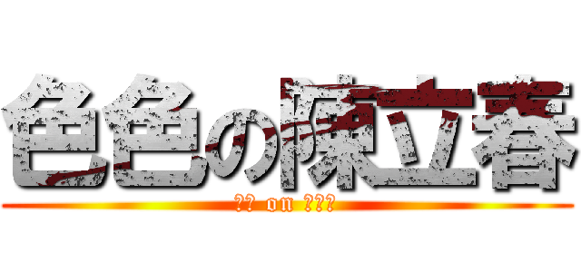 色色の陳立春 (色色 on 陳立春)