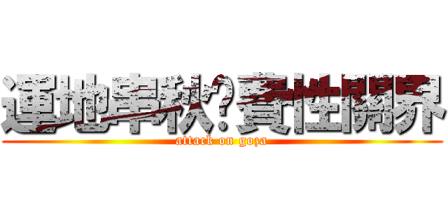 運地串秋溫費性關界 (attack on goza)