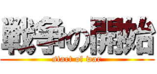 戦争の開始 (start of war)