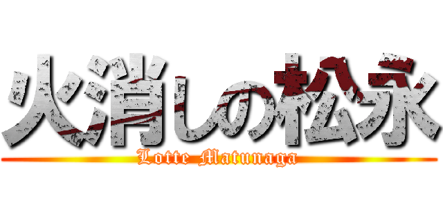 火消しの松永 (Lotte Matunaga)