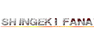 ＳＨＩＮＧＥＫＩ ＦＡＮＡＴＩＣＡ (attack on titan)