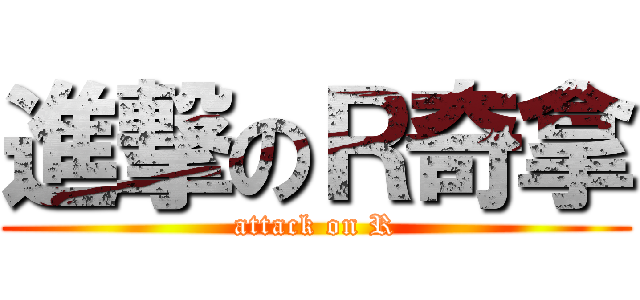 進撃のＲ奇拿 (attack on R)