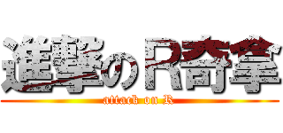 進撃のＲ奇拿 (attack on R)
