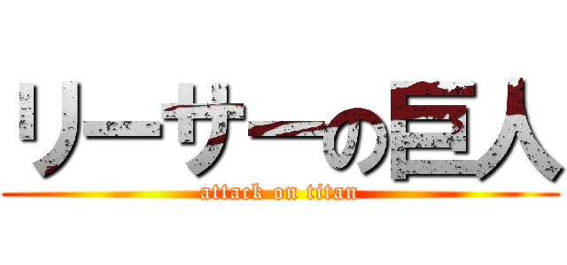 リーサーの巨人 (attack on titan)