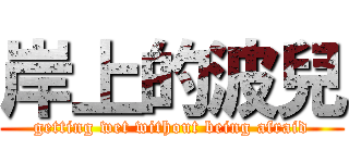岸上的波兒 (getting wet without being afraid)