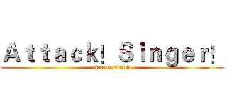 Ａｔｔａｃｋ！Ｓｉｎｇｅｒ！ (attack on titan)