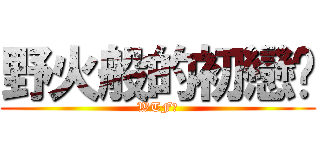 野火般的初戀呢 (WTF?)