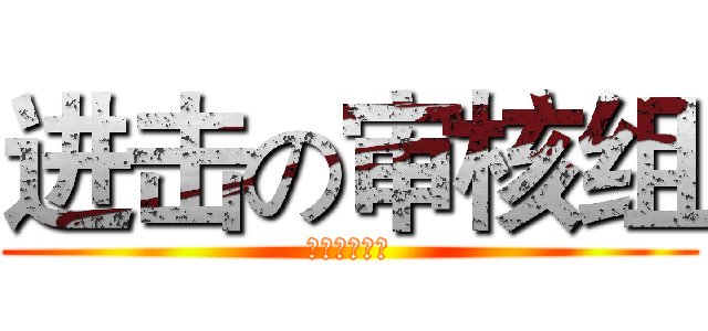 进击の审核组 (进击の审核组)