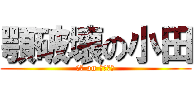 顎破壊の小田 (あご on ブレイク)