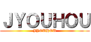 ＪＹＯＵＨＯＵ (JYOUHOU)