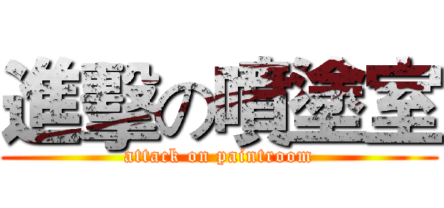 進擊の噴塗室 (attack on paintroom)