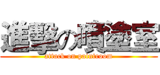 進擊の噴塗室 (attack on paintroom)