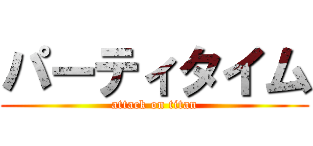 パーティタイム (attack on titan)