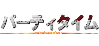 パーティタイム (attack on titan)