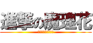 進撃の魔理花 (ㄏㄧㄉㄇㄌㄉㄇㄌㄏ)