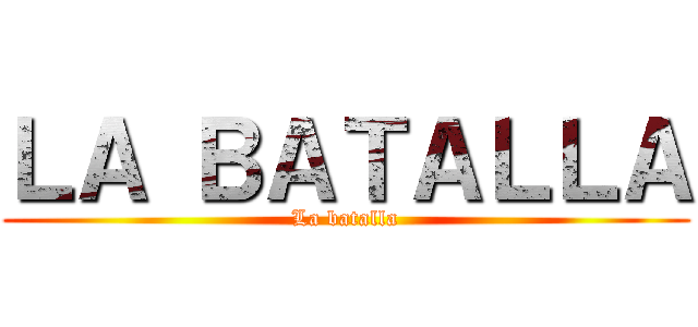 ＬＡ ＢＡＴＡＬＬＡ (La batalla)